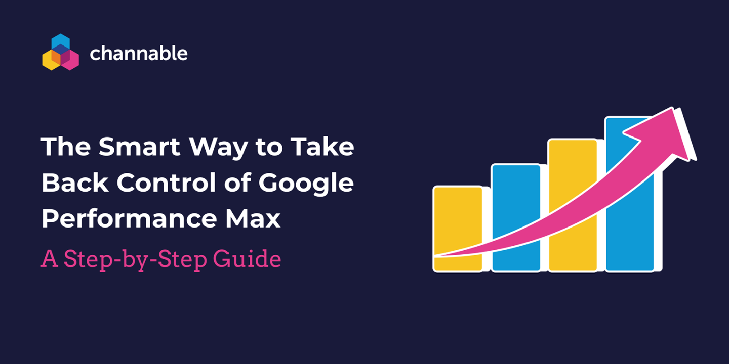 The Smart Way To Take Back Control Of Google’s Performance Max [A Step-By-Step Guide]