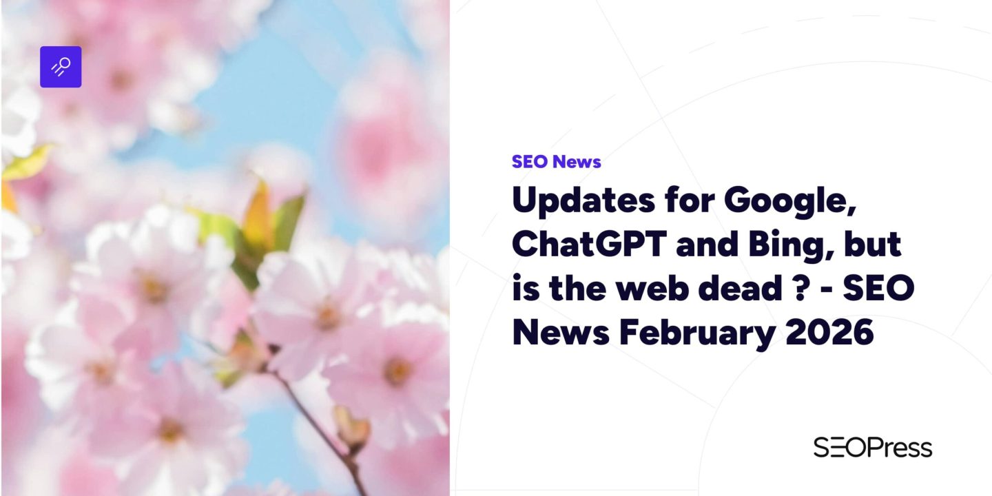 Updates for Google, ChatGPT and Bing, but is the web dead ? – SEO News February 2026