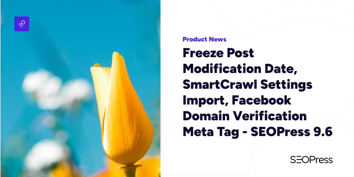 Freeze Post Modification Date, SmartCrawl Settings Import, Facebook Domain Verification Meta Tag – SEOPress 9.6