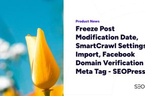 Freeze Post Modification Date, SmartCrawl Settings Import, Facebook Domain Verification Meta Tag – SEOPress 9.6