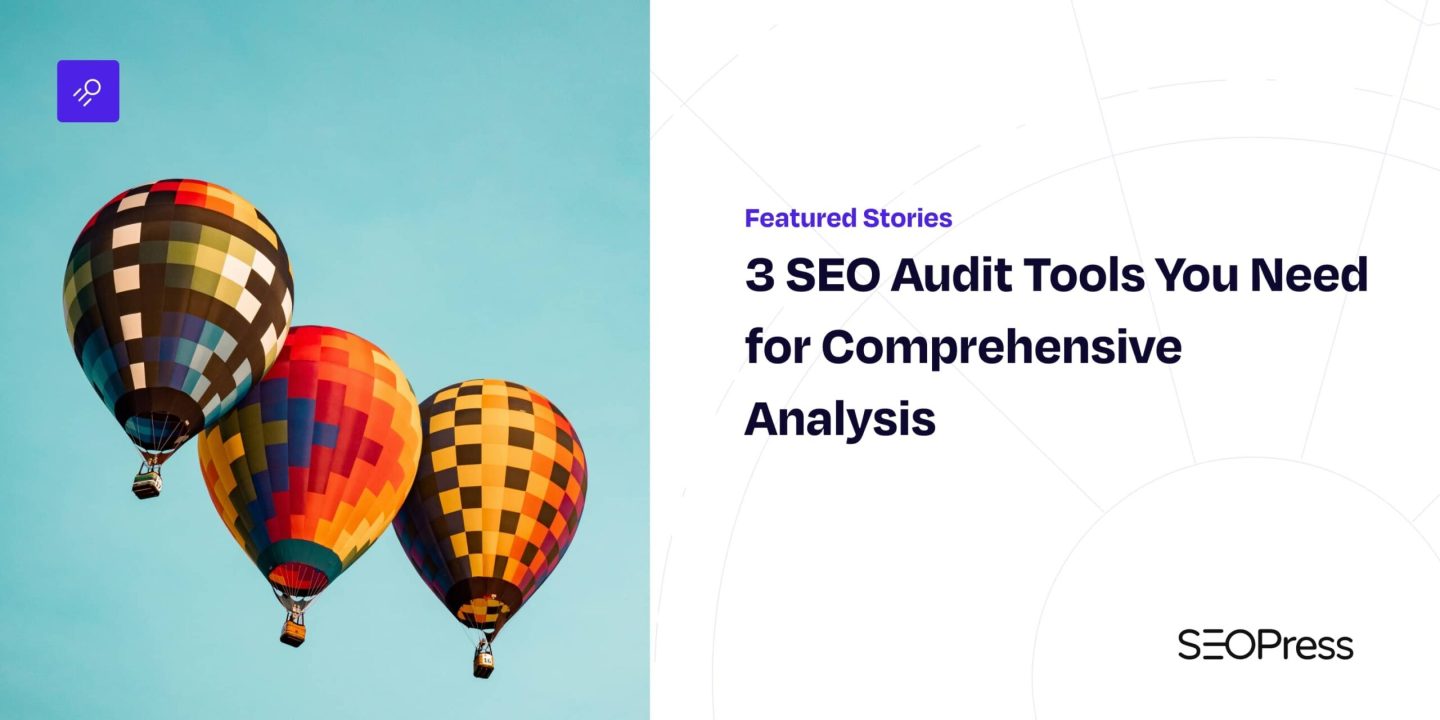 3 SEO Audit Tools You Need for Comprehensive Analysis