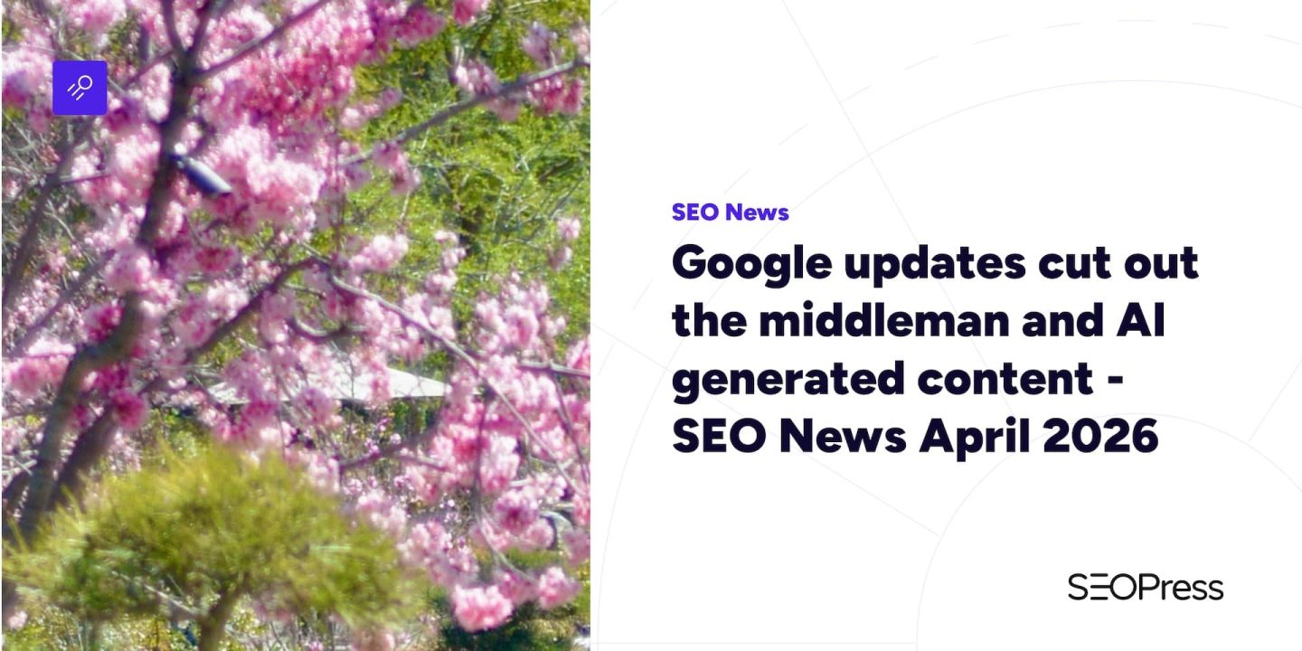Google updates cut out the middleman and AI generated content – SEO News April 2026