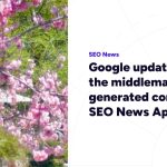 Google updates cut out the middleman and AI generated content – SEO News April 2026
