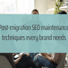 Post-Migration SEO Maintenance Techniques Every Brand Needs