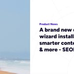 A brand new dashboard, wizard installation, smarter content checks & more – SEOPress 9.9