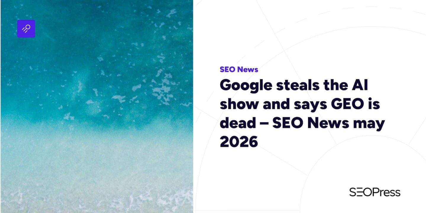 Google steals the AI show and says GEO is dead – SEO News may 2026