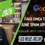 Search News Buzz Video Recap: Google June Spam Update Done, Fraud DMCA Takedowns Breaks Google, Costly Google Ad Budget Changes &amp; More