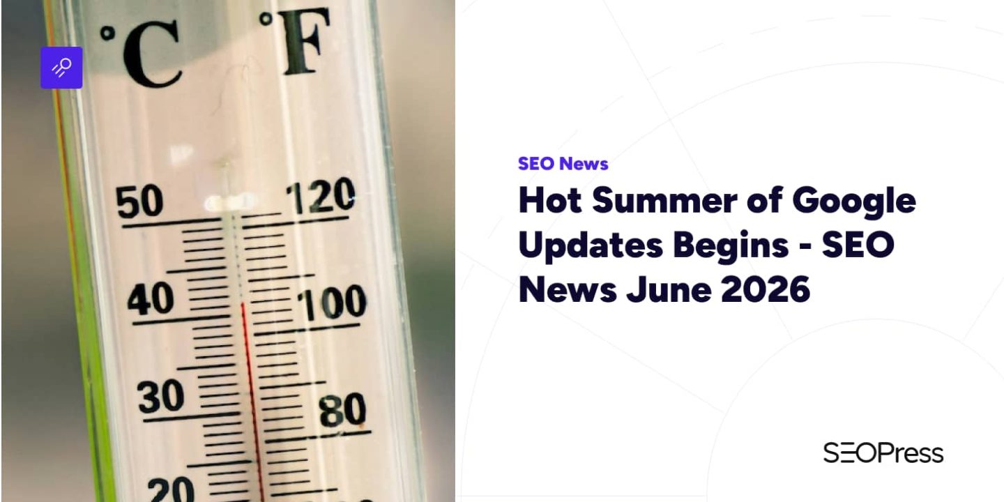 Hot Summer of Google Updates Begins – SEO News June 2026