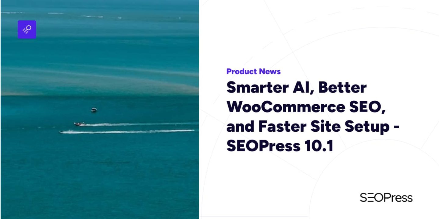 Smarter AI, Better WooCommerce SEO, and Faster Site Setup – SEOPress 10.1